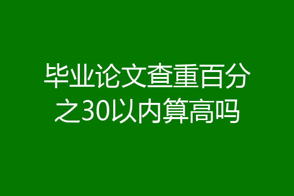 毕业论文查重百分之30以内算高吗