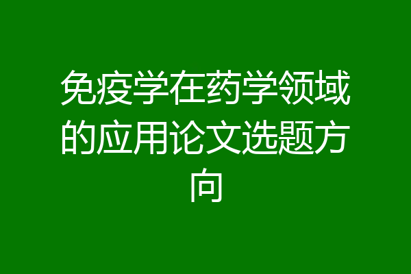 免疫学在药学领域的应用论文选题方向