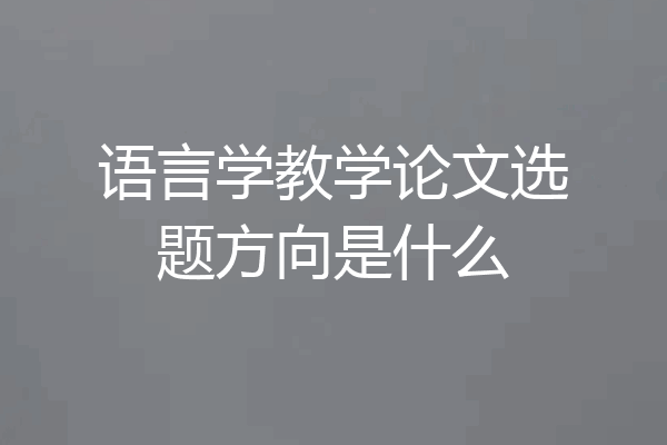 语言学教学论文选题方向是什么