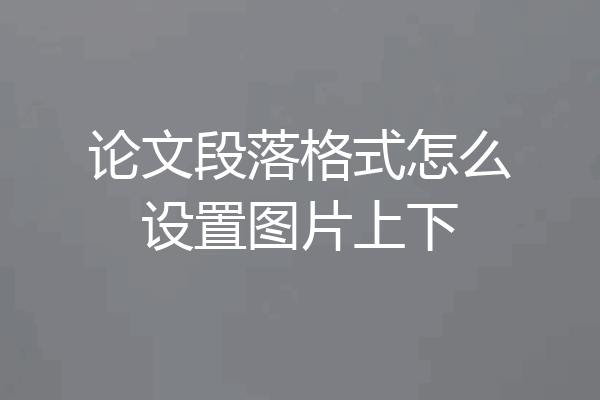 论文段落格式怎么设置图片上下