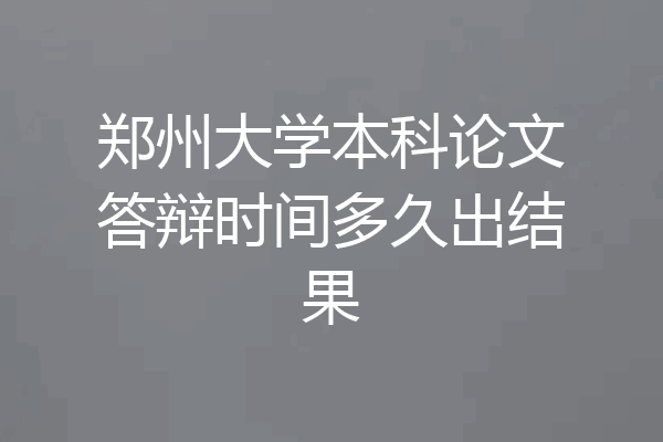 郑州大学本科论文答辩时间多久出结果