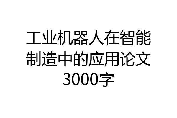 工业机器人在智能制造中的应用论文3000字