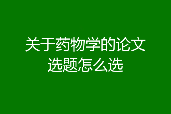 关于药物学的论文选题怎么选