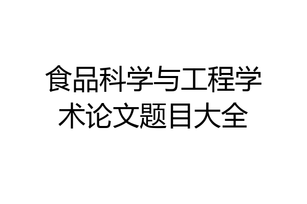 食品科学与工程学术论文题目大全