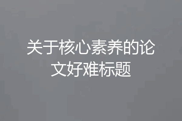 关于核心素养的论文好难标题
