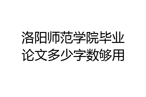 洛阳师范学院毕业论文多少字数够用