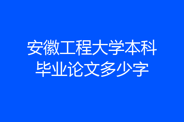 安徽工程大学本科毕业论文多少字