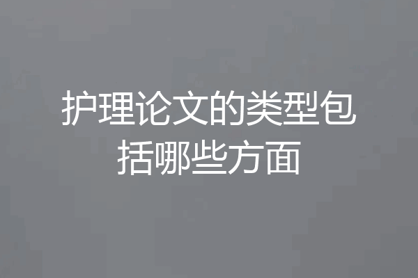 护理论文的类型包括哪些方面