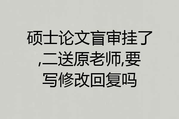 硕士论文盲审挂了,二送原老师,要写修改回复吗