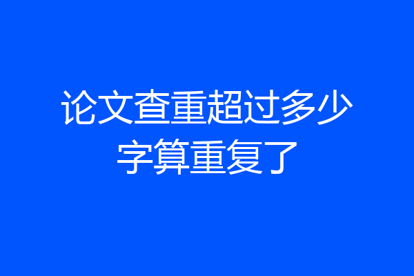 论文查重超过多少字算重复了