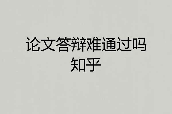 论文答辩难通过吗知乎