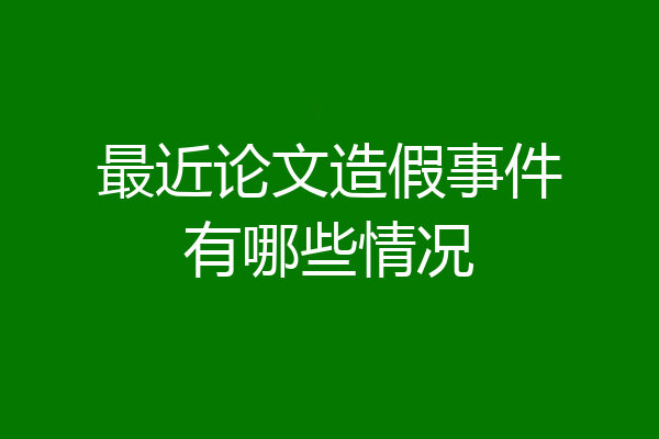 最近论文造假事件有哪些情况
