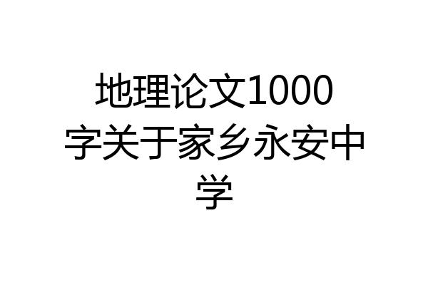 地理论文1000字关于家乡永安中学