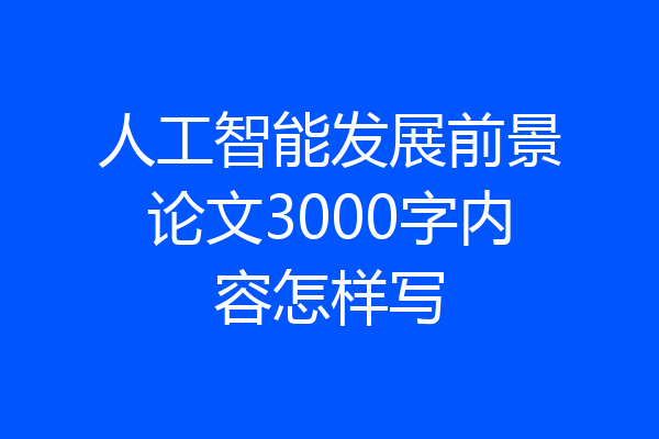 人工智能发展前景论文3000字内容怎样写