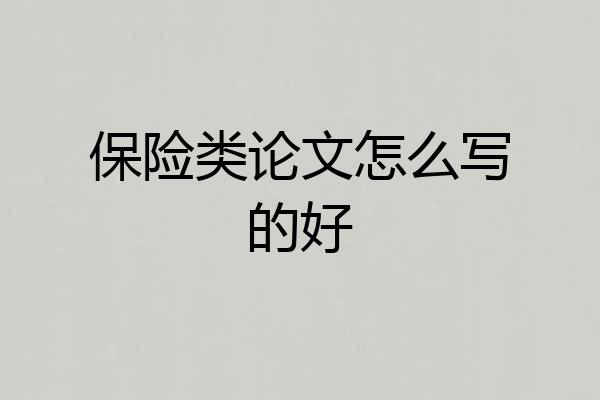 保险类论文怎么写的好