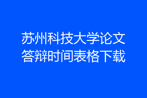 苏州科技大学论文答辩时间表格下载