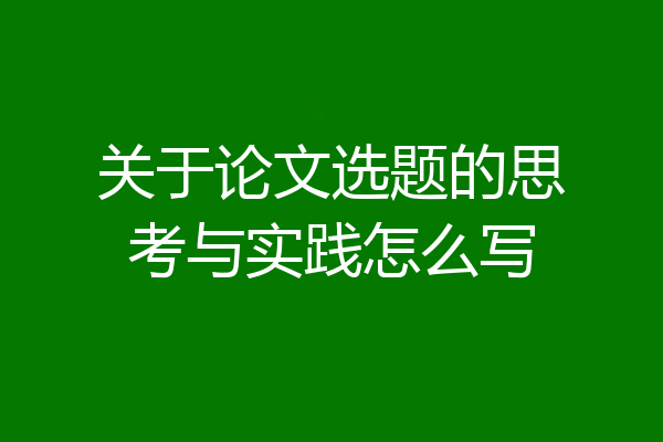 关于论文选题的思考与实践怎么写