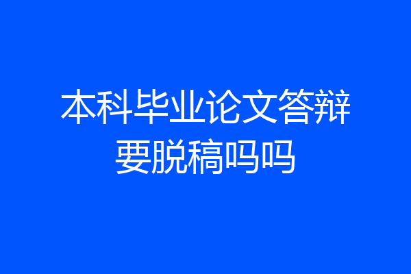 本科毕业论文答辩要脱稿吗吗