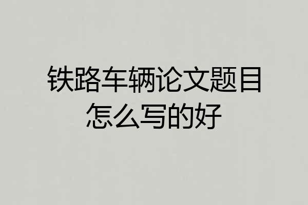 铁路车辆论文题目怎么写的好