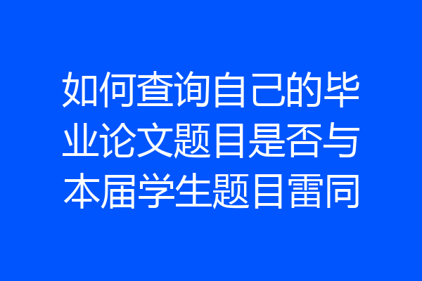 如何查询自己的毕业论文题目是否与本届学生题目雷同