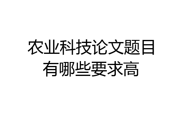 农业科技论文题目有哪些要求高