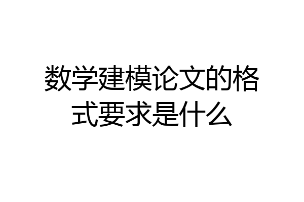 数学建模论文的格式要求是什么