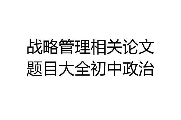 战略管理相关论文题目大全初中政治