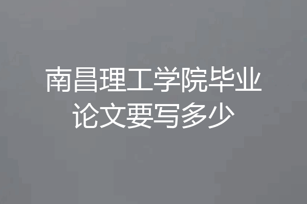 南昌理工学院毕业论文要写多少