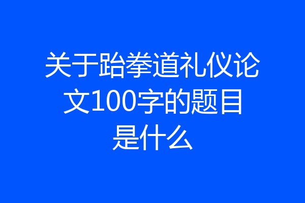 关于跆拳道礼仪论文100字的题目是什么