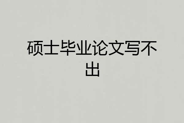 硕士毕业论文写不出