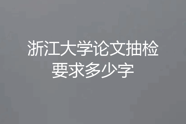 浙江大学论文抽检要求多少字
