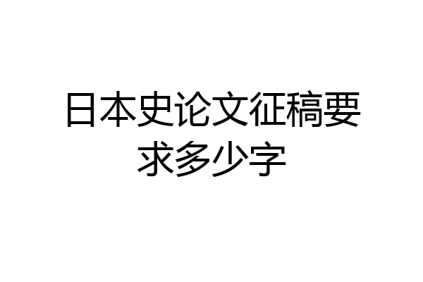 日本史论文征稿要求多少字