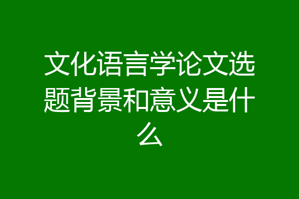 文化语言学论文选题背景和意义是什么