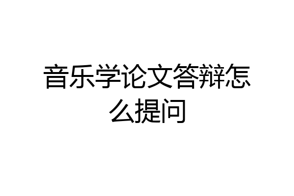音乐学论文答辩怎么提问