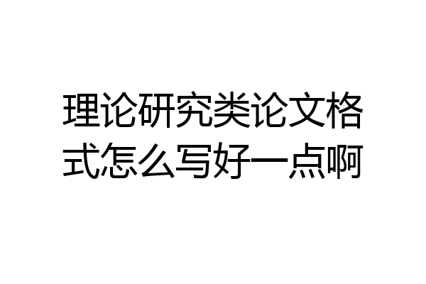 理论研究类论文格式怎么写好一点啊