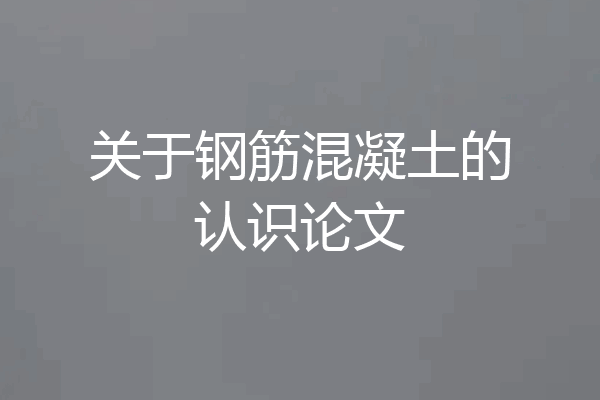 关于钢筋混凝土的认识论文