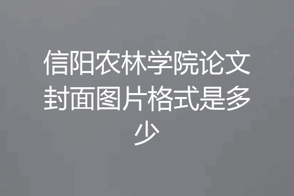 信阳农林学院论文封面图片格式是多少