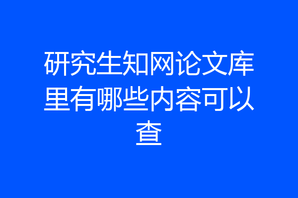研究生知网论文库里有哪些内容可以查