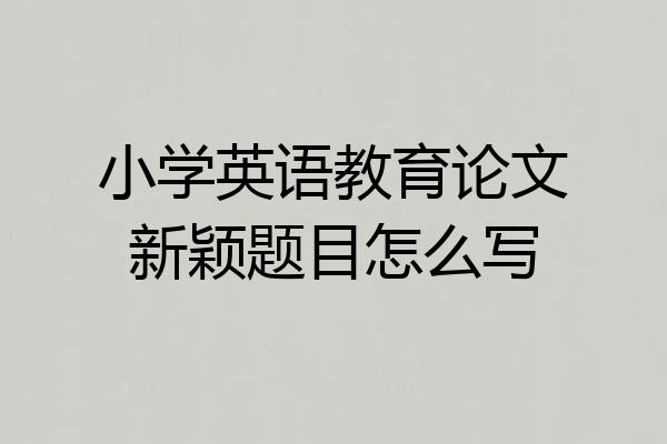 小学英语教育论文新颖题目怎么写