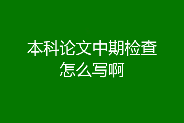 本科论文中期检查怎么写啊