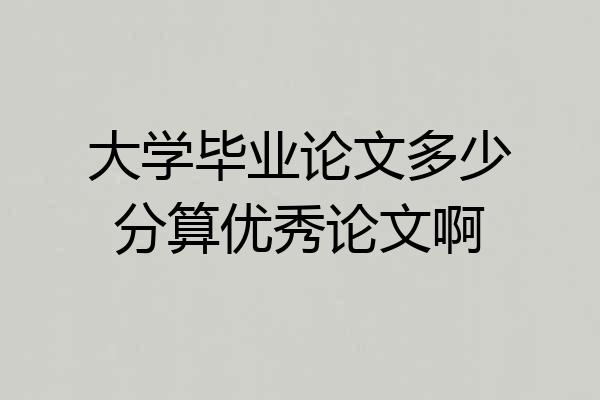 大学毕业论文多少分算优秀论文啊