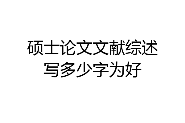 硕士论文文献综述写多少字为好