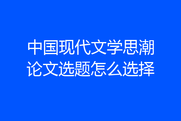 中国现代文学思潮论文选题怎么选择