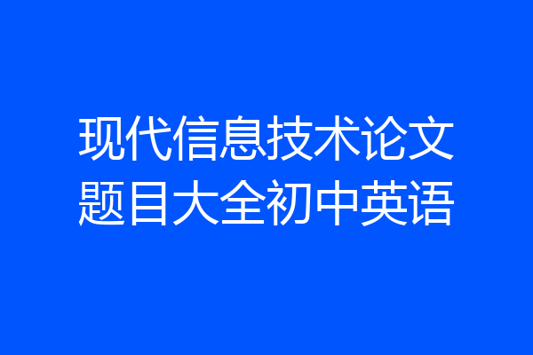 现代信息技术论文题目大全初中英语