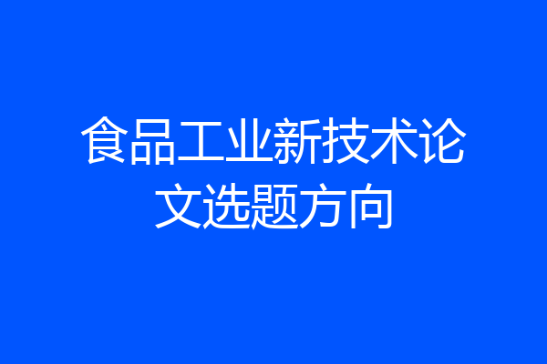 食品工业新技术论文选题方向