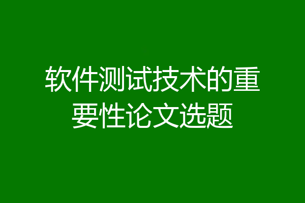 软件测试技术的重要性论文选题
