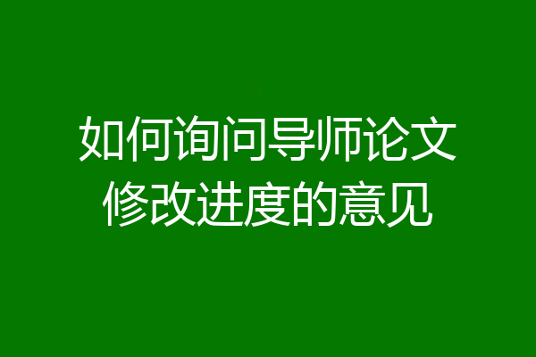 如何询问导师论文修改进度的意见