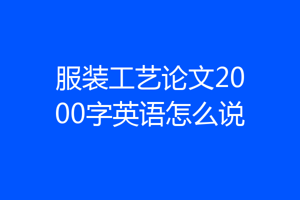 服装工艺论文2000字英语怎么说