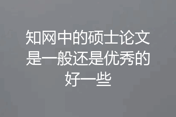 知网中的硕士论文是一般还是优秀的好一些