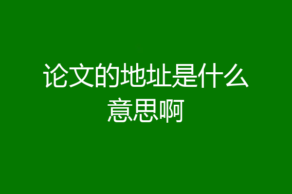 论文的地址是什么意思啊